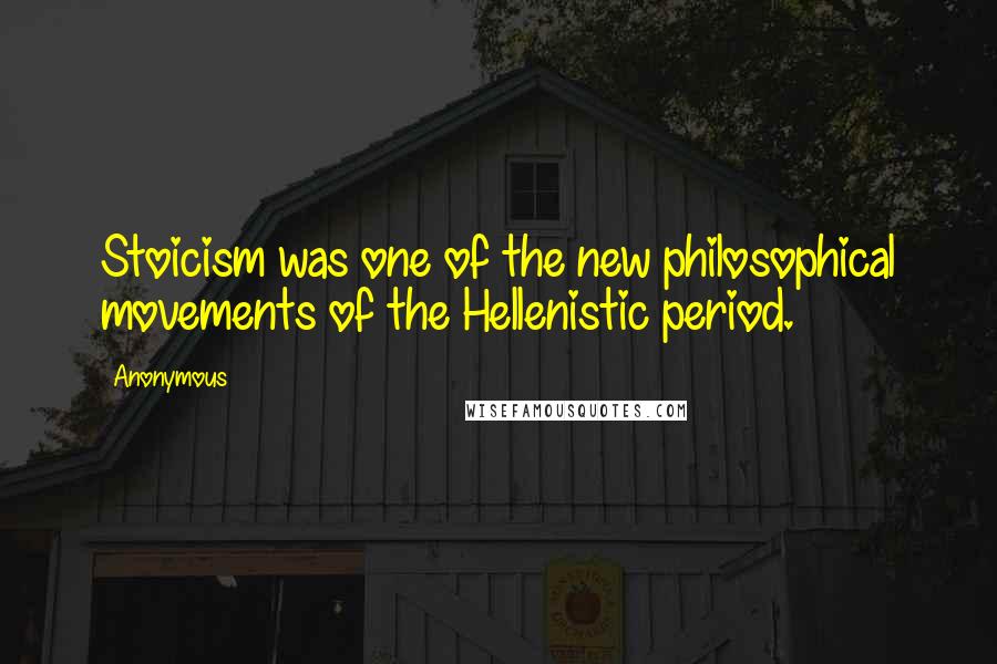 Anonymous Quotes: Stoicism was one of the new philosophical movements of the Hellenistic period.