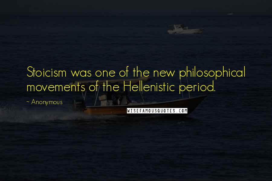 Anonymous Quotes: Stoicism was one of the new philosophical movements of the Hellenistic period.