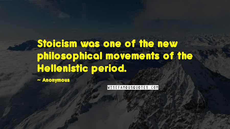 Anonymous Quotes: Stoicism was one of the new philosophical movements of the Hellenistic period.