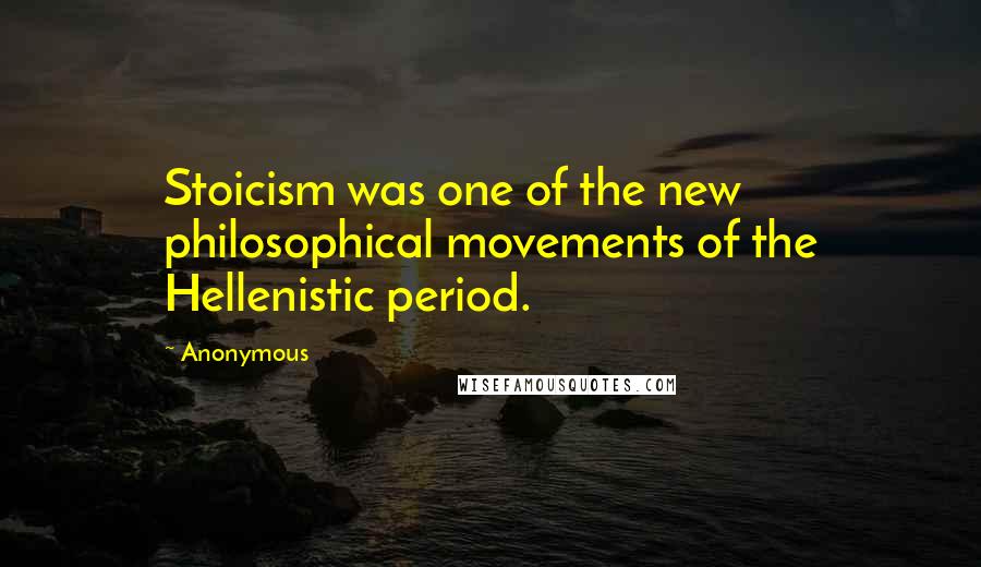 Anonymous Quotes: Stoicism was one of the new philosophical movements of the Hellenistic period.