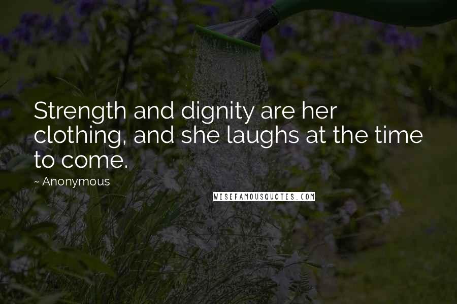 Anonymous Quotes: Strength and dignity are her clothing, and she laughs at the time to come.