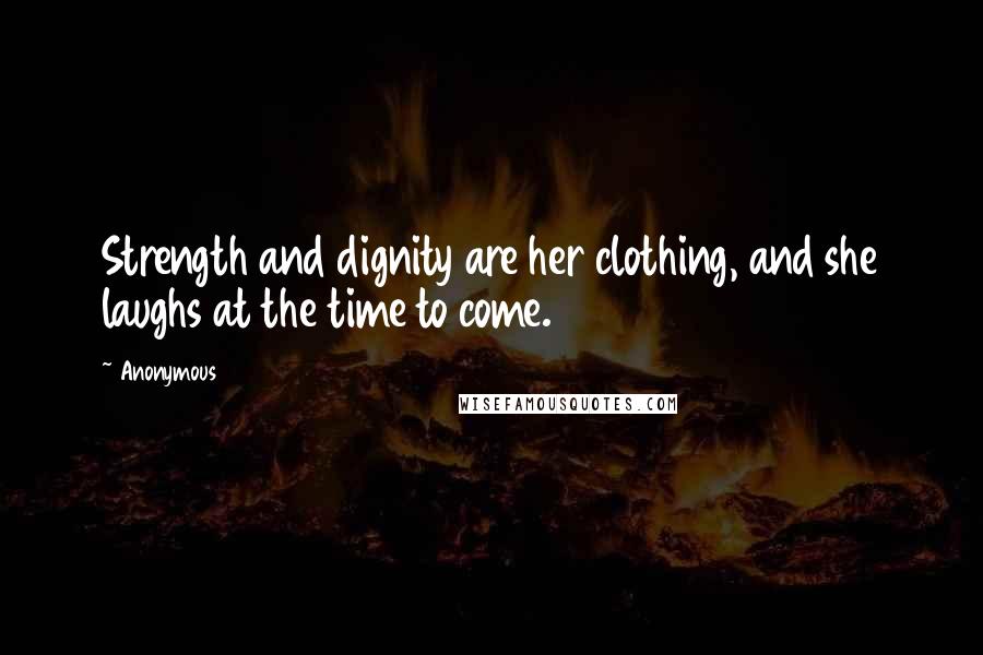 Anonymous Quotes: Strength and dignity are her clothing, and she laughs at the time to come.