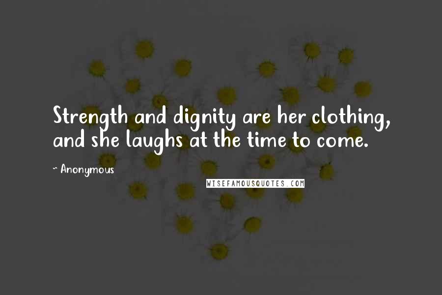 Anonymous Quotes: Strength and dignity are her clothing, and she laughs at the time to come.