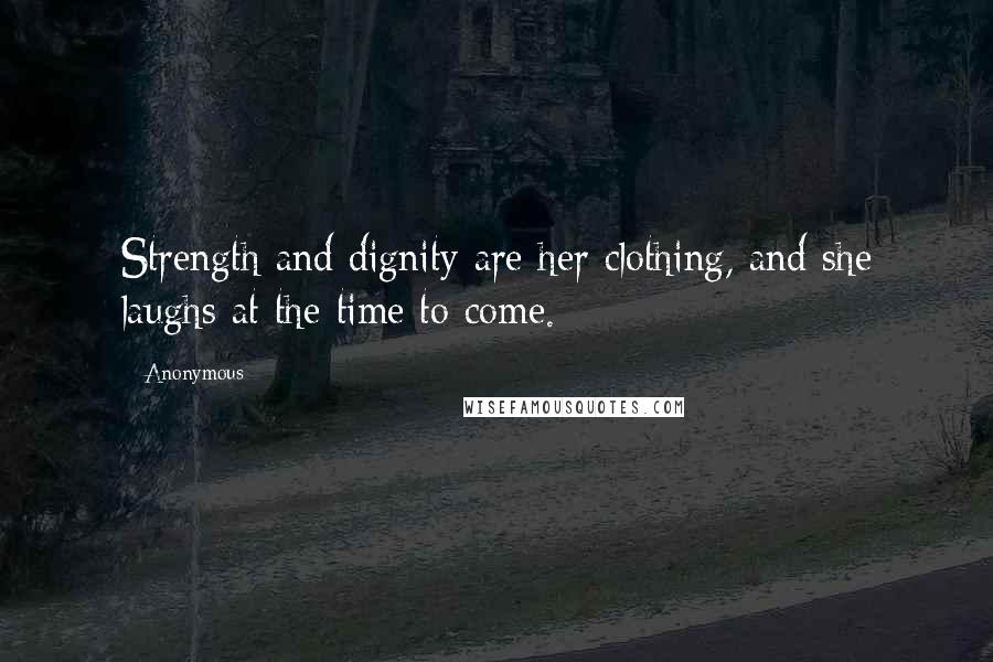 Anonymous Quotes: Strength and dignity are her clothing, and she laughs at the time to come.