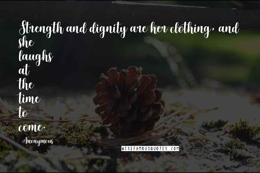 Anonymous Quotes: Strength and dignity are her clothing, and she laughs at the time to come.