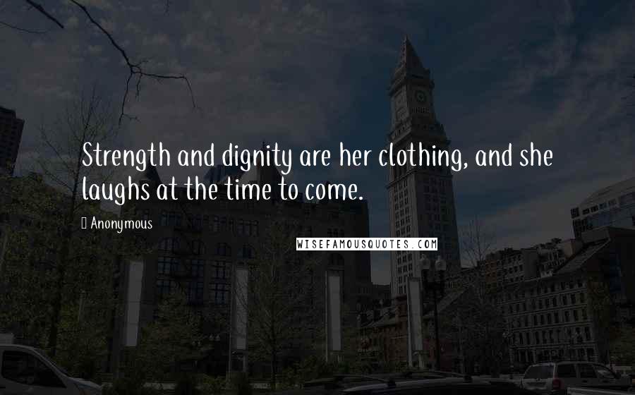 Anonymous Quotes: Strength and dignity are her clothing, and she laughs at the time to come.