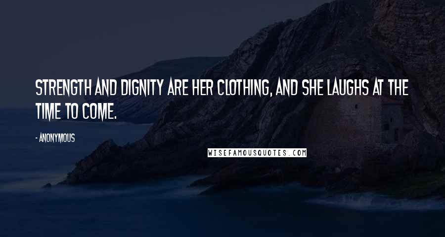 Anonymous Quotes: Strength and dignity are her clothing, and she laughs at the time to come.