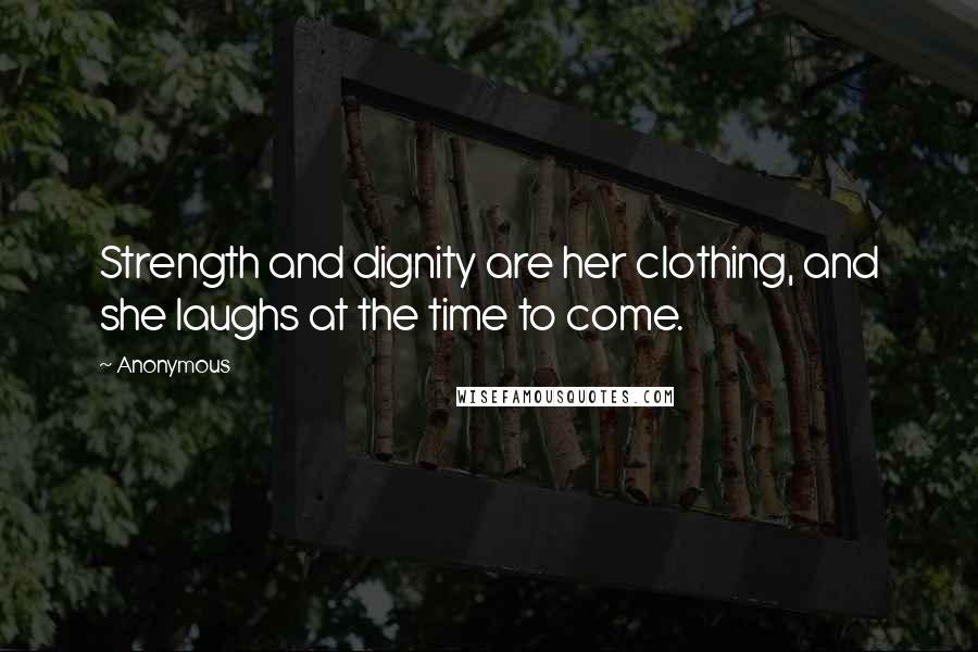 Anonymous Quotes: Strength and dignity are her clothing, and she laughs at the time to come.