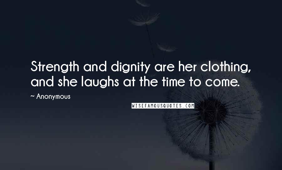 Anonymous Quotes: Strength and dignity are her clothing, and she laughs at the time to come.