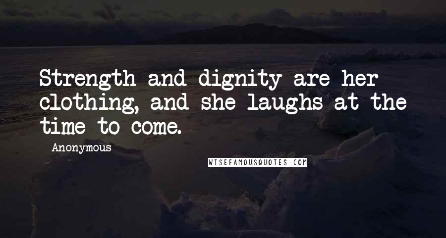 Anonymous Quotes: Strength and dignity are her clothing, and she laughs at the time to come.