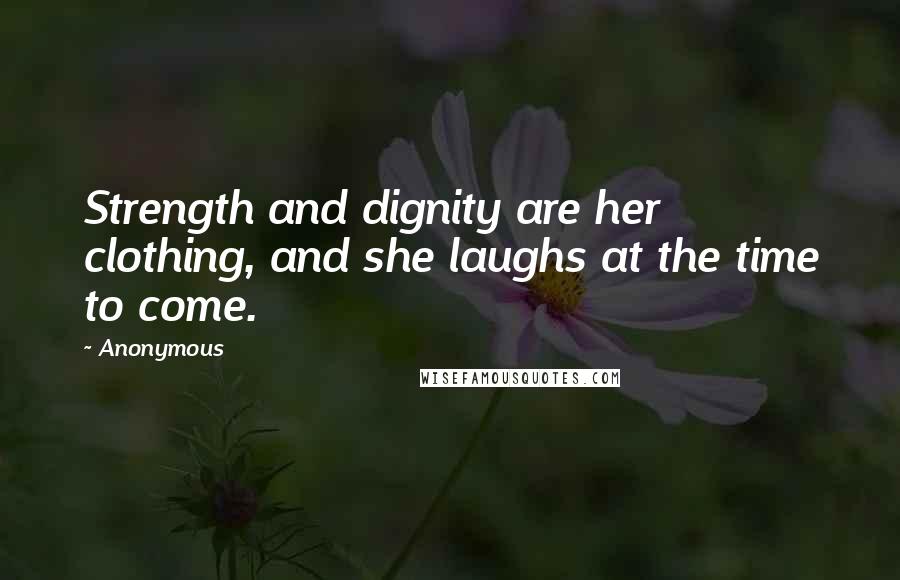 Anonymous Quotes: Strength and dignity are her clothing, and she laughs at the time to come.