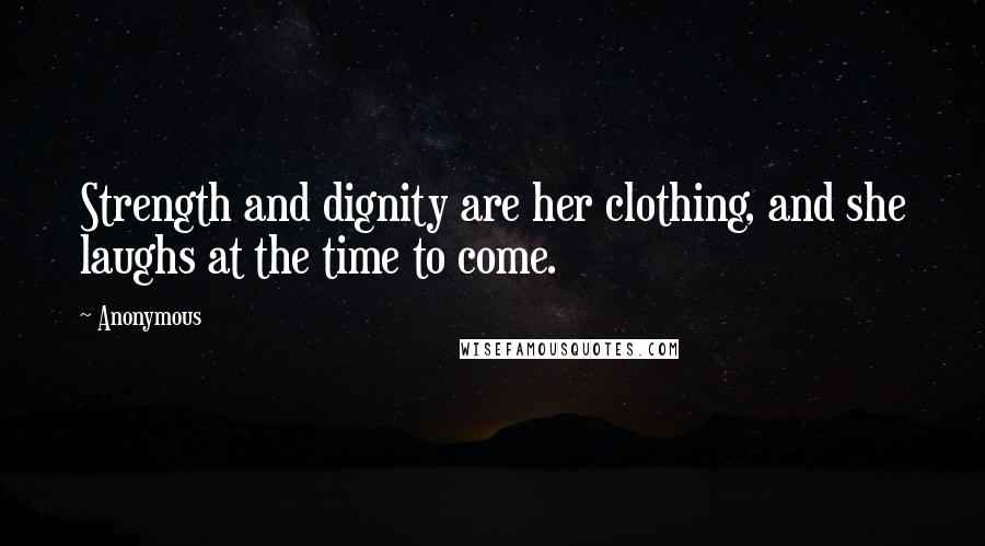 Anonymous Quotes: Strength and dignity are her clothing, and she laughs at the time to come.