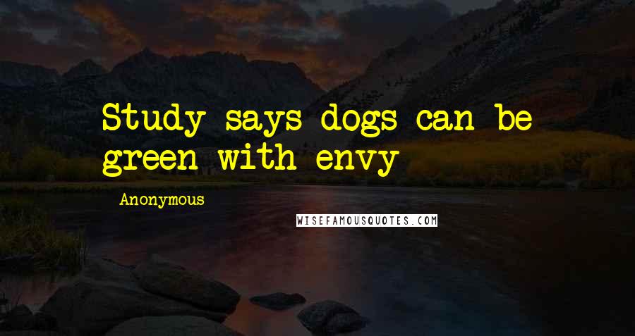 Anonymous Quotes: Study says dogs can be green with envy