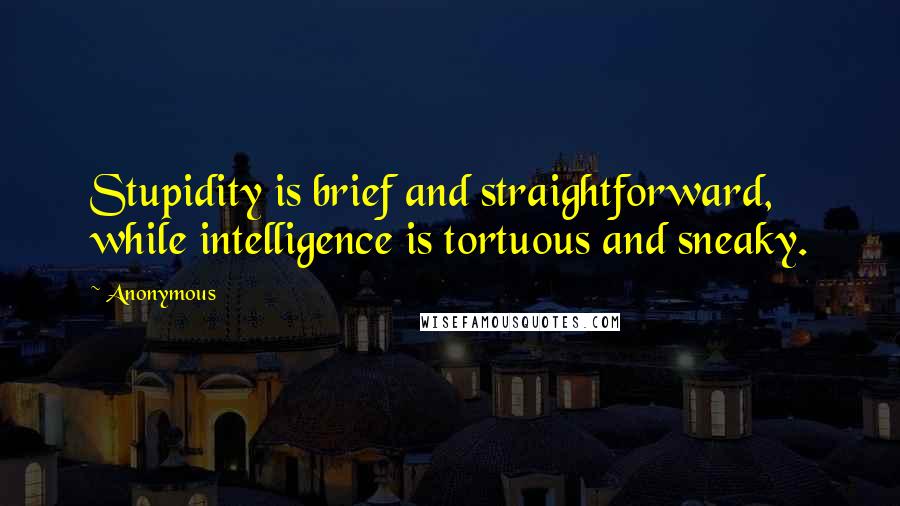 Anonymous Quotes: Stupidity is brief and straightforward, while intelligence is tortuous and sneaky.