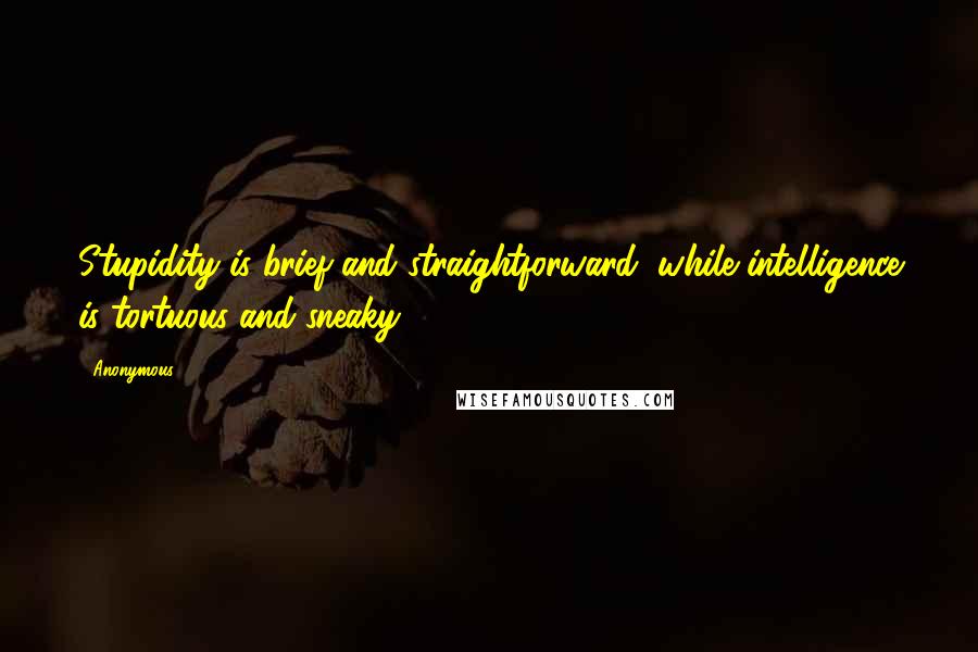 Anonymous Quotes: Stupidity is brief and straightforward, while intelligence is tortuous and sneaky.