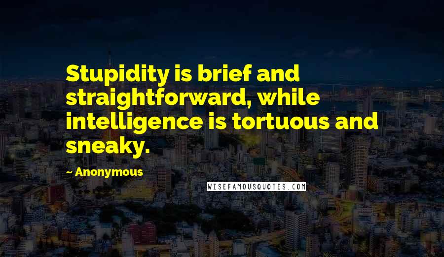 Anonymous Quotes: Stupidity is brief and straightforward, while intelligence is tortuous and sneaky.