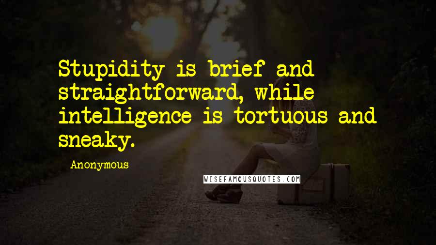 Anonymous Quotes: Stupidity is brief and straightforward, while intelligence is tortuous and sneaky.