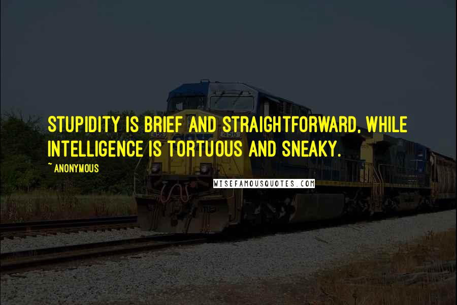 Anonymous Quotes: Stupidity is brief and straightforward, while intelligence is tortuous and sneaky.