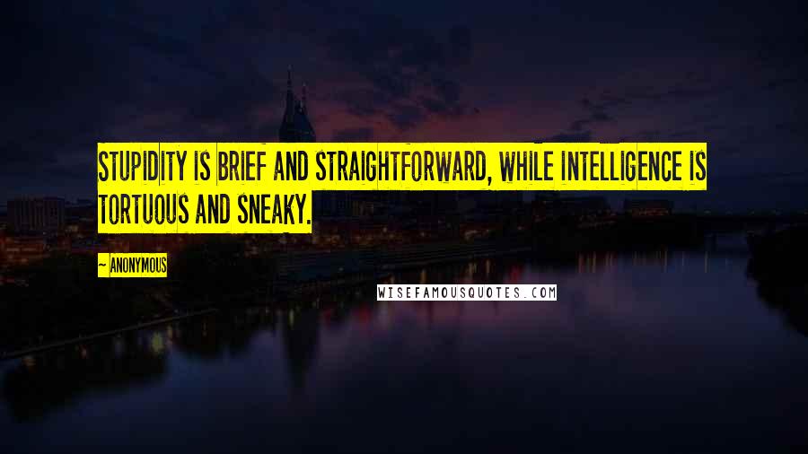 Anonymous Quotes: Stupidity is brief and straightforward, while intelligence is tortuous and sneaky.