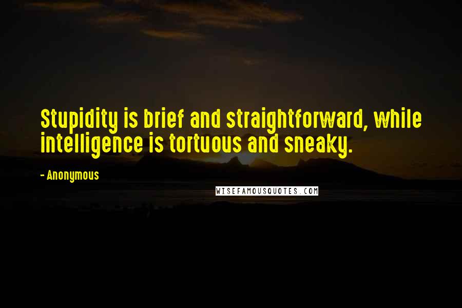 Anonymous Quotes: Stupidity is brief and straightforward, while intelligence is tortuous and sneaky.