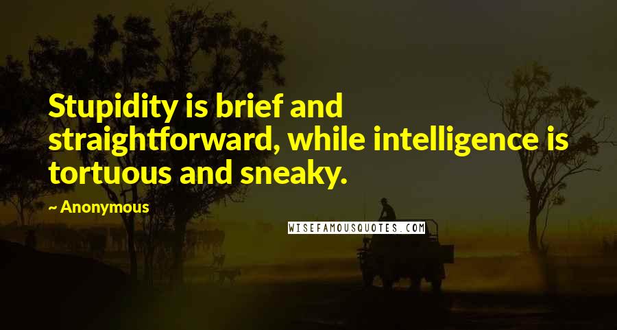 Anonymous Quotes: Stupidity is brief and straightforward, while intelligence is tortuous and sneaky.