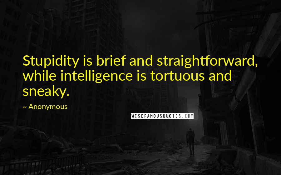 Anonymous Quotes: Stupidity is brief and straightforward, while intelligence is tortuous and sneaky.