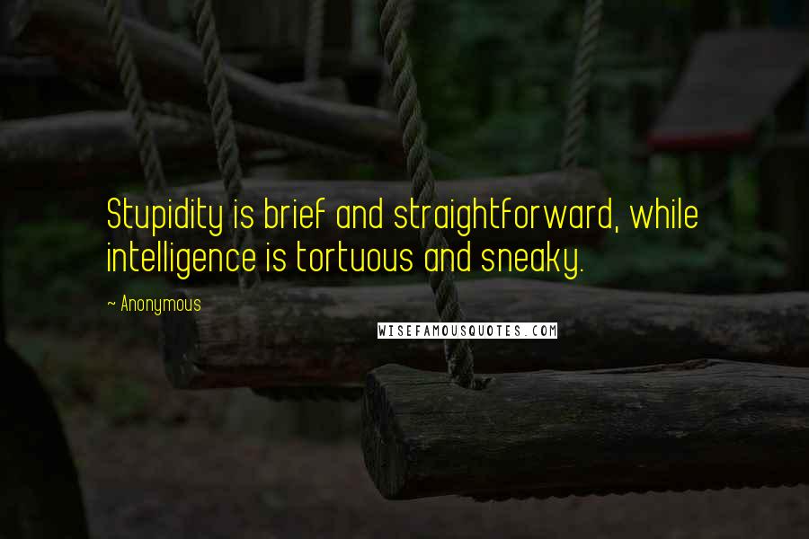 Anonymous Quotes: Stupidity is brief and straightforward, while intelligence is tortuous and sneaky.