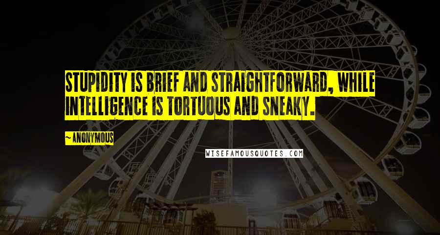 Anonymous Quotes: Stupidity is brief and straightforward, while intelligence is tortuous and sneaky.