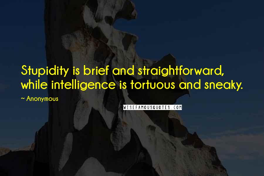 Anonymous Quotes: Stupidity is brief and straightforward, while intelligence is tortuous and sneaky.