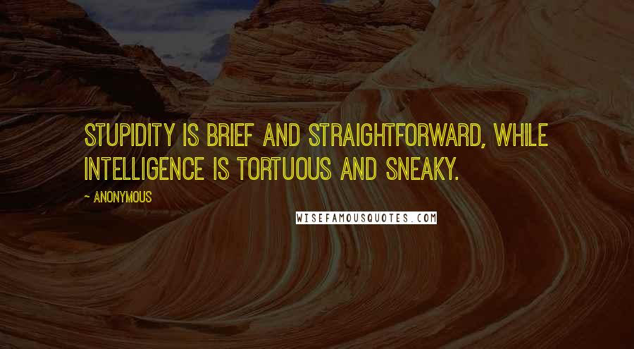 Anonymous Quotes: Stupidity is brief and straightforward, while intelligence is tortuous and sneaky.