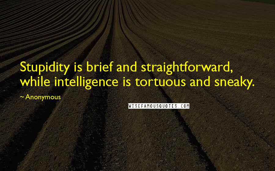 Anonymous Quotes: Stupidity is brief and straightforward, while intelligence is tortuous and sneaky.