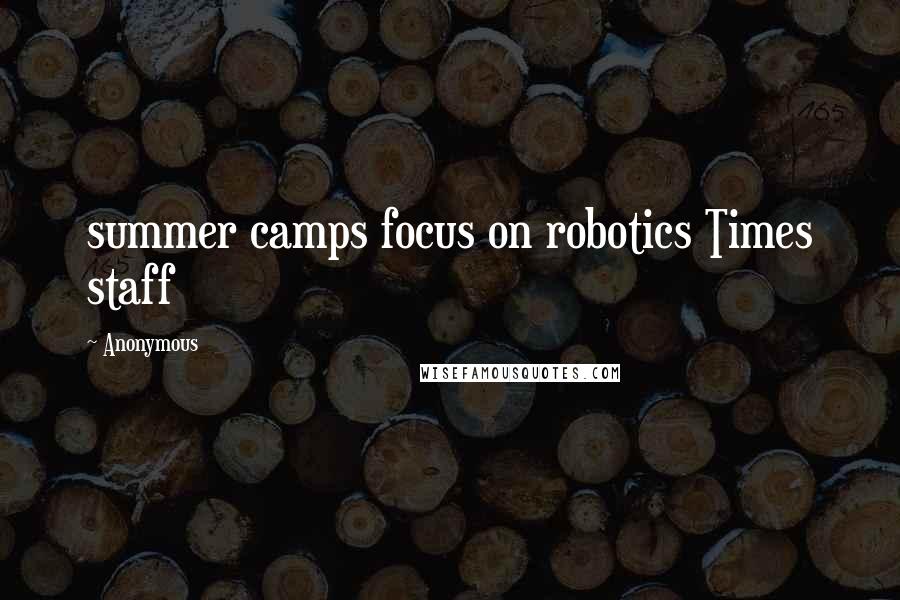 Anonymous Quotes: summer camps focus on robotics Times staff