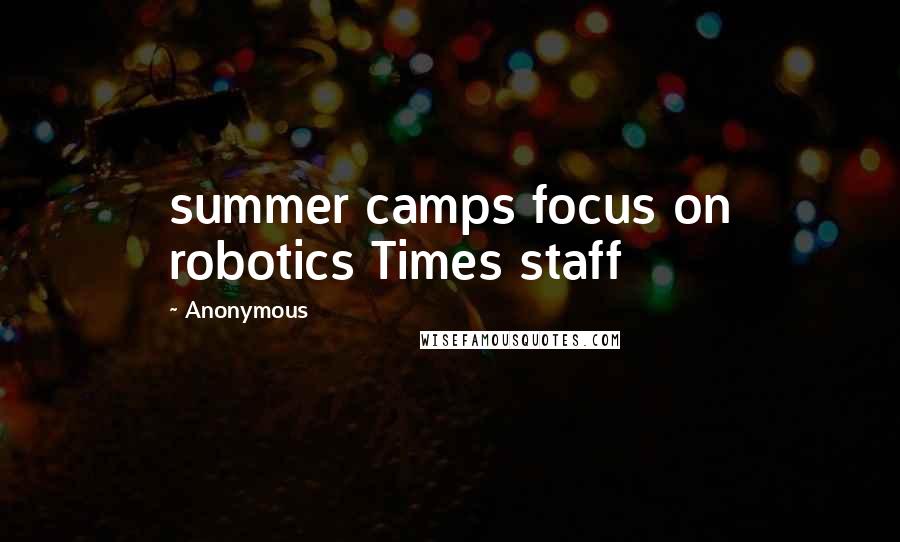 Anonymous Quotes: summer camps focus on robotics Times staff