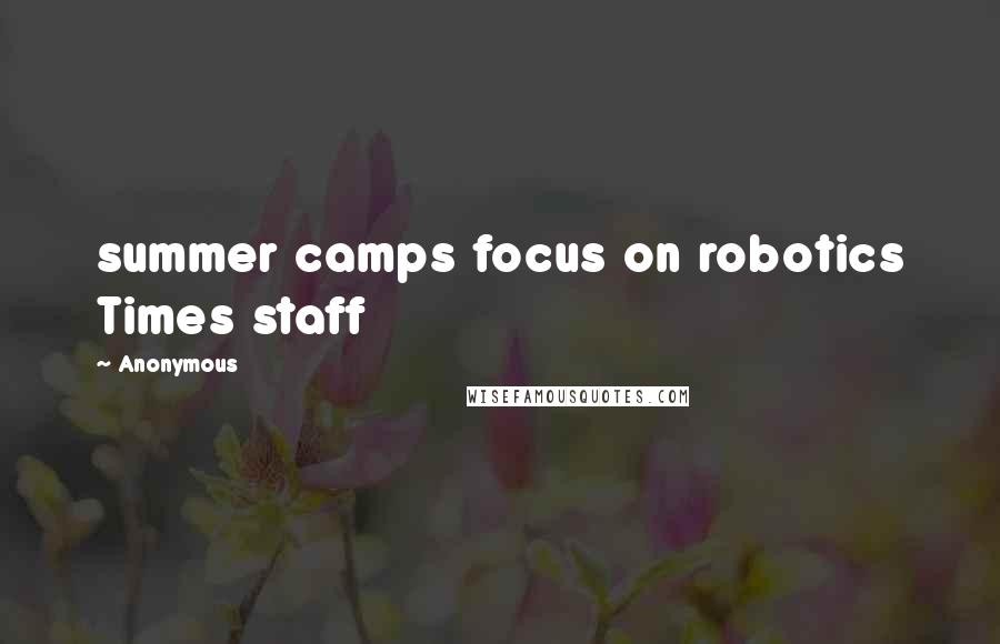 Anonymous Quotes: summer camps focus on robotics Times staff