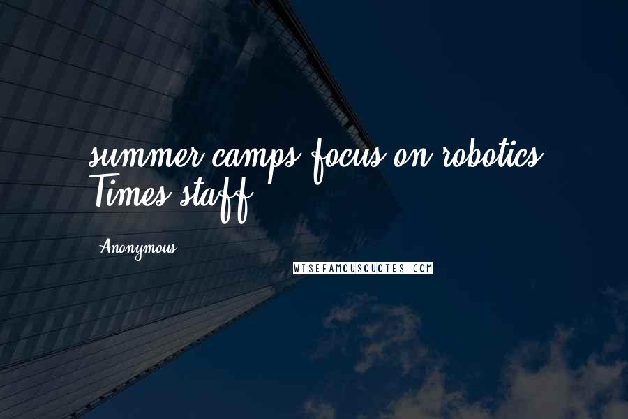 Anonymous Quotes: summer camps focus on robotics Times staff