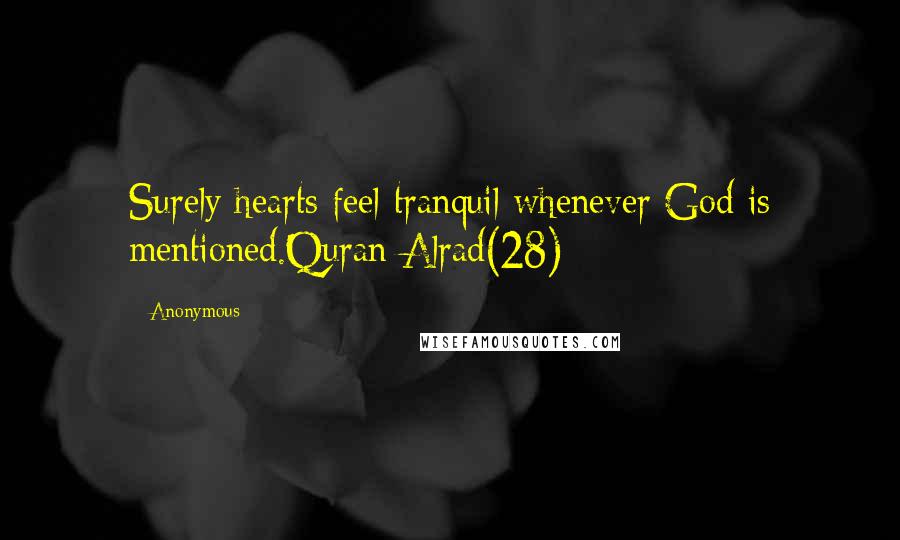 Anonymous Quotes: Surely hearts feel tranquil whenever God is mentioned.Quran-Alrad(28)