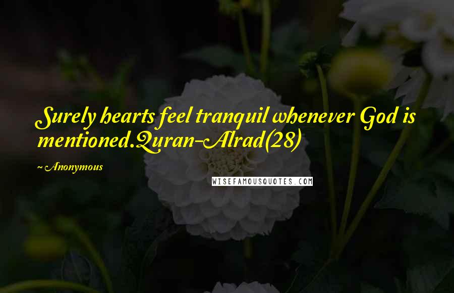 Anonymous Quotes: Surely hearts feel tranquil whenever God is mentioned.Quran-Alrad(28)