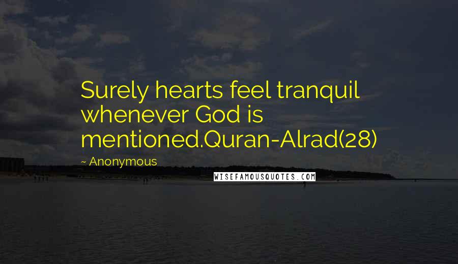 Anonymous Quotes: Surely hearts feel tranquil whenever God is mentioned.Quran-Alrad(28)