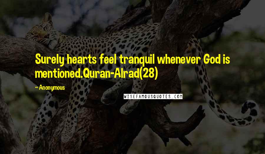 Anonymous Quotes: Surely hearts feel tranquil whenever God is mentioned.Quran-Alrad(28)