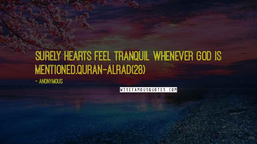 Anonymous Quotes: Surely hearts feel tranquil whenever God is mentioned.Quran-Alrad(28)