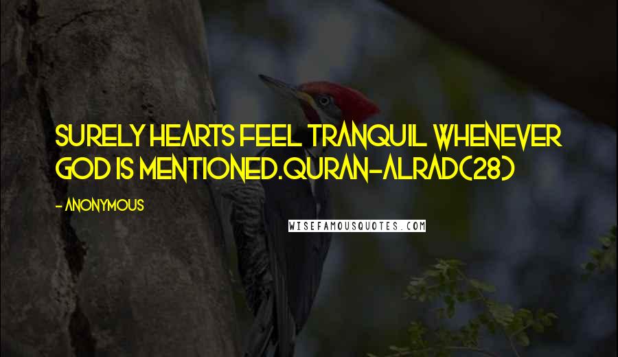 Anonymous Quotes: Surely hearts feel tranquil whenever God is mentioned.Quran-Alrad(28)