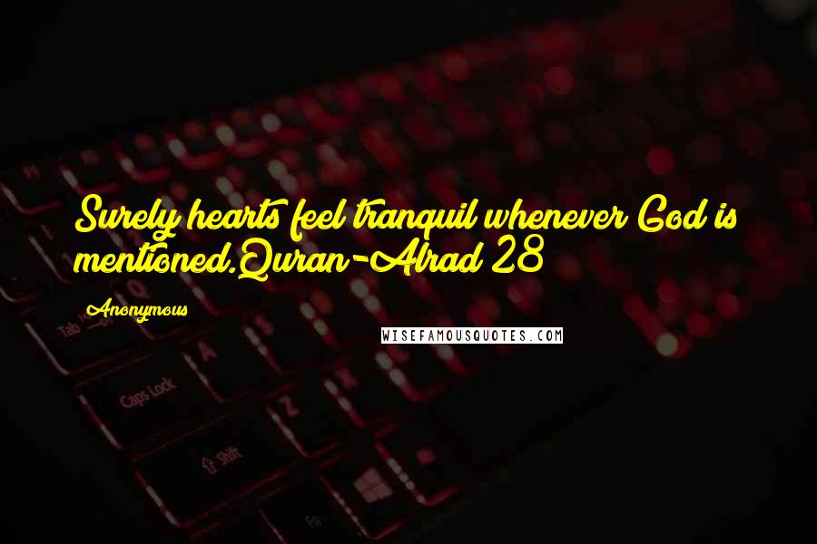 Anonymous Quotes: Surely hearts feel tranquil whenever God is mentioned.Quran-Alrad(28)