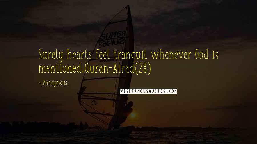 Anonymous Quotes: Surely hearts feel tranquil whenever God is mentioned.Quran-Alrad(28)