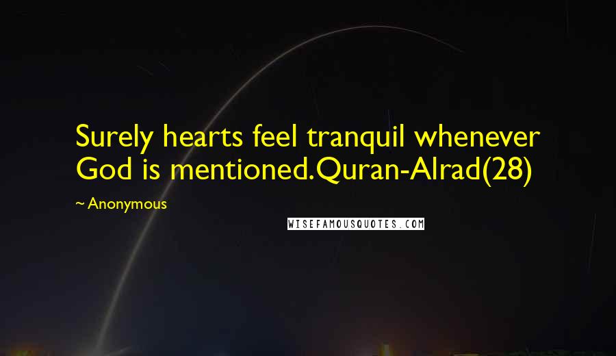 Anonymous Quotes: Surely hearts feel tranquil whenever God is mentioned.Quran-Alrad(28)