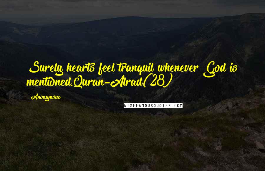 Anonymous Quotes: Surely hearts feel tranquil whenever God is mentioned.Quran-Alrad(28)