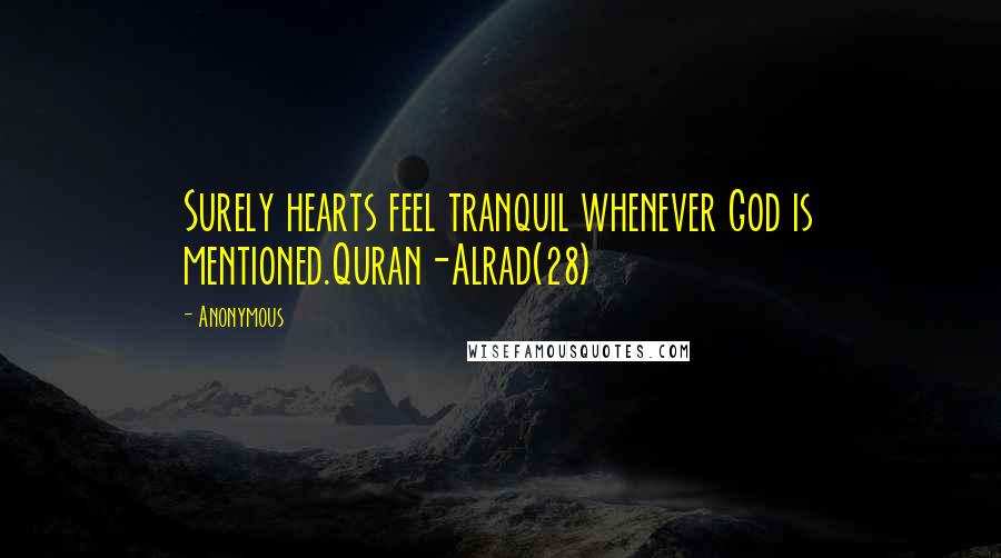 Anonymous Quotes: Surely hearts feel tranquil whenever God is mentioned.Quran-Alrad(28)