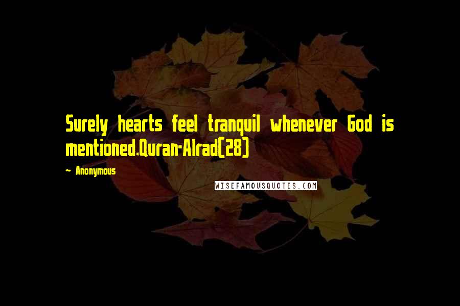 Anonymous Quotes: Surely hearts feel tranquil whenever God is mentioned.Quran-Alrad(28)