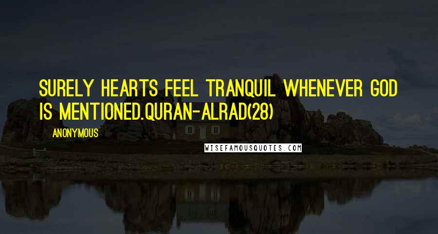 Anonymous Quotes: Surely hearts feel tranquil whenever God is mentioned.Quran-Alrad(28)