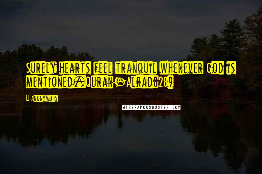 Anonymous Quotes: Surely hearts feel tranquil whenever God is mentioned.Quran-Alrad(28)