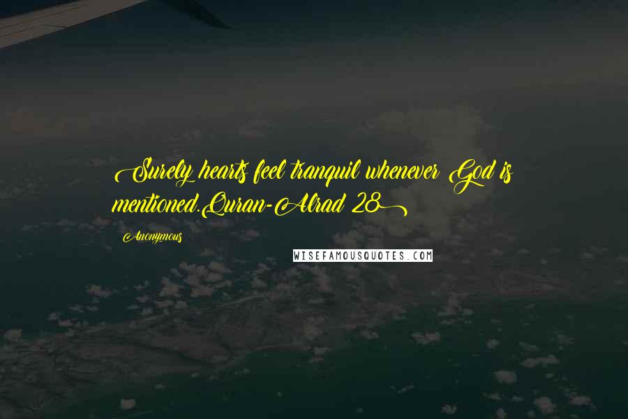 Anonymous Quotes: Surely hearts feel tranquil whenever God is mentioned.Quran-Alrad(28)